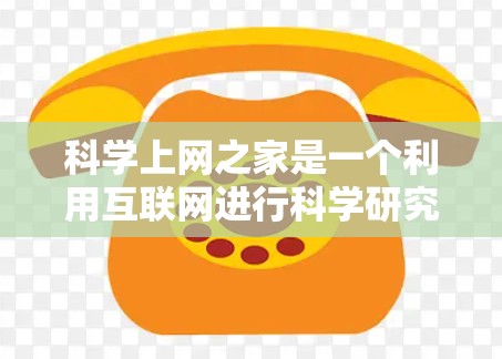 科学上网之家是一个利用互联网进行科学研究和讨论的平台。它提供了一个开放的科学讨论空间，用户可以分享研究成果、讨论科学问题和获取专业建议。以下是关于科学上网之家的一些关键信息