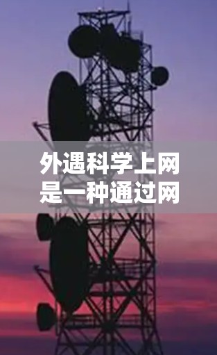 外遇科学上网是一种通过网络获取科学知识的学习方式，它具有多种好处和挑战。以下是对这一方法的详细总结