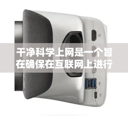 干净科学上网是一个旨在确保在互联网上进行科学活动时保持透明、公正和伦理的术语。以下是对这一概念的详细说明