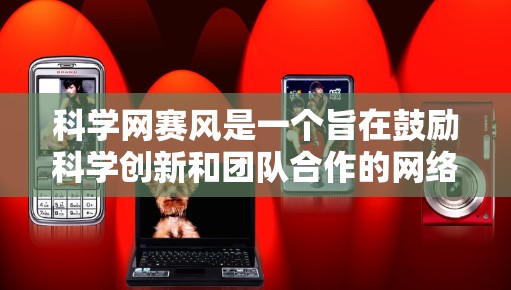 科学网赛风是一个旨在鼓励科学创新和团队合作的网络竞赛活动。以下是一个详细的赛风描述