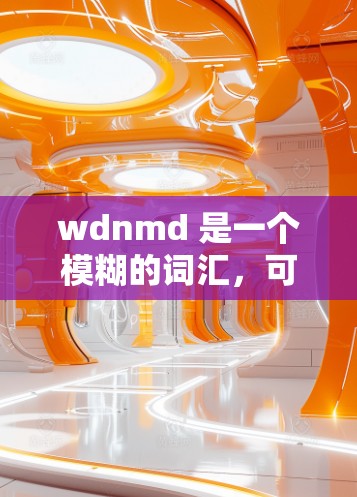 wdnmd 是一个模糊的词汇，可能指代多个不同的概念或领域。以下是对wdnmd 的几种可能解释