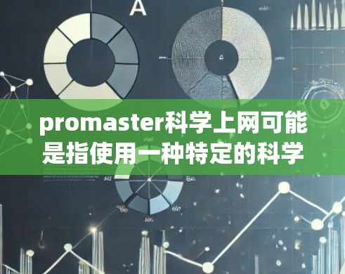 promaster科学上网可能是指使用一种特定的科学计算工具或软件包promaster通过网络进行科学操作。以下是一个通用的步骤来指导你如何使用该工具