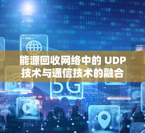 能源回收网络中的 UDP技术与通信技术的融合