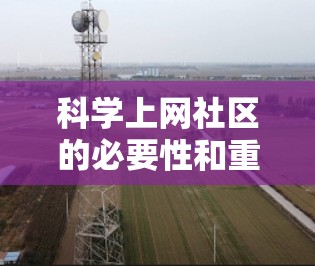 科学上网社区的必要性和重要性可以从以下几个方面进行分析