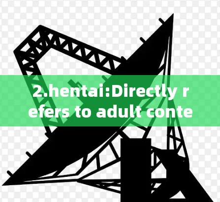 2.hentai:Directly refers to adult content,often involving explicit or adult-oriented content.