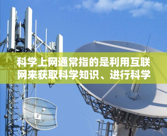 科学上网通常指的是利用互联网来获取科学知识、进行科学研究、进行科学教育等。以下是一些可能相关的信息和资源