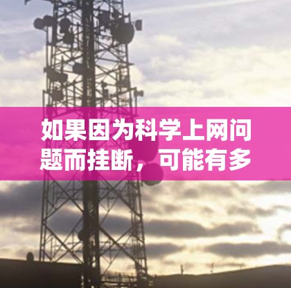 如果因为科学上网问题而挂断，可能有多个原因，包括网络连接不稳定、网站服务器故障、系统更新不完全等。建议您