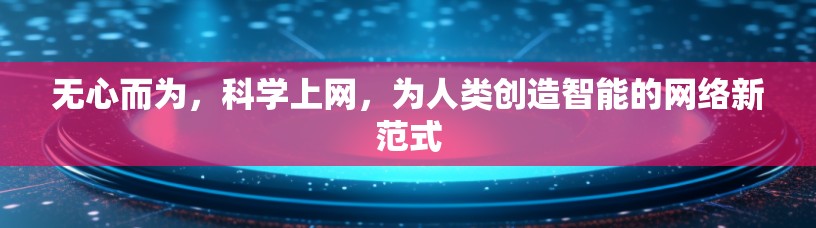 无心而为，科学上网，为人类创造智能的网络新范式