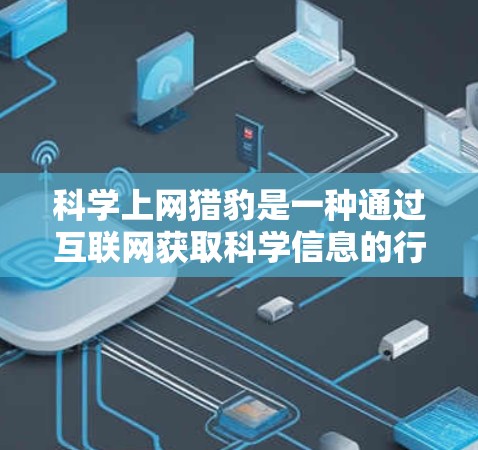 科学上网猎豹是一种通过互联网获取科学信息的行为,涉及法律、道德和职业等多个方面。以下是对这一现象的综合分析 科学上网猎豹是一种通过互联网获取科学信息的行为,涉及法律、道德和职业等多个方面。以下是对这一现象的综合分析