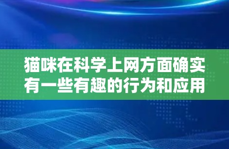 猫咪在科学上网方面确实有一些有趣的行为和应用，尤其是在一些实验或研究领域。以下是一些可能的解释和讨论