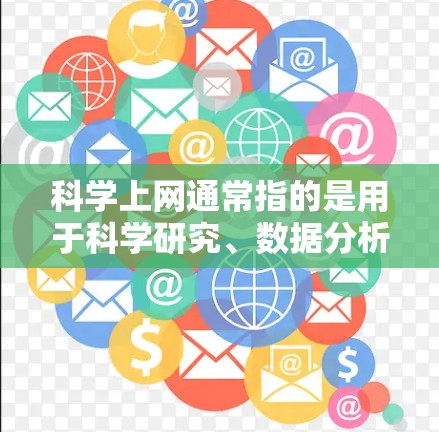 科学上网通常指的是用于科学研究、数据分析、论文提交等需要严格控制访问的网站或工具。以下是一些常见的科学上网工具及其使用方法