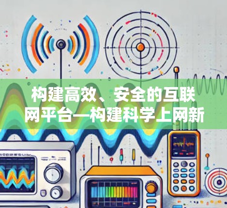 构建高效、安全的互联网平台—构建科学上网新标杆