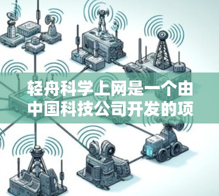 轻舟科学上网是一个由中国科技公司开发的项目,旨在通过互联网提升用户体验和效率。以下是对这个项目的详细分析 轻舟科学上网是一个由中国科技公司开发的项目,旨在通过互联网提升用户体验和效率。以下是对这个项目的详细分析