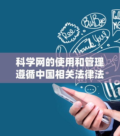 科学网的使用和管理遵循中国相关法律法规，包括网络安全法和个人信息保护法等。以下是详细的步骤和注意事项