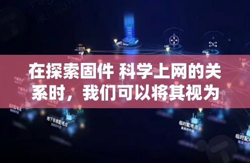 在探索固件 科学上网的关系时,我们可以将其视为一个系统软件在科学网络环境中的应用和作用。以下是对这一概念的详细分析 在探索固件 科学上网的关系时,我们可以将其视为一个系统软件在科学网络环境中的应用和作用。以下是对这一概念的详细分析