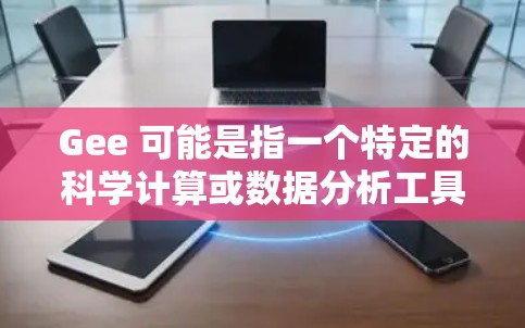 Gee 可能是指一个特定的科学计算或数据分析工具，或者是一个名字。如果Gee 是某个科学项目的缩写，或者是一个特定的应用程序，我需要更多的上下文来准确回答你的问题