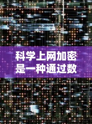 科学上网加密是一种通过数学方法保护用户信息不被泄露的技术,通常应用于加密数据传输和存储。以下是对其含义和应用的详细解释 科学上网加密是一种通过数学方法保护用户信息不被泄露的技术,通常应用于加密数据传输和存储。以下是对其含义和应用的详细解释