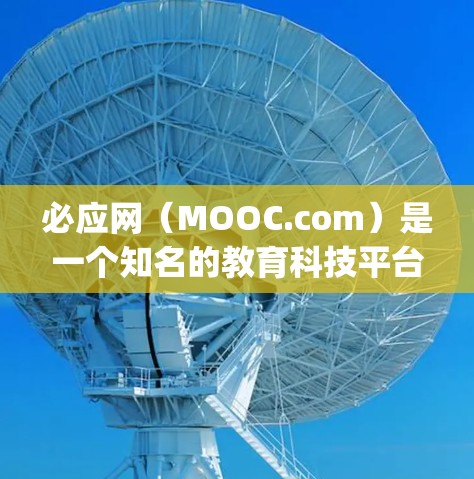 必应网（MOOC.com）是一个知名的教育科技平台，提供多种学习资源，包括课程、学习资料、考试 prep和在线学习工具等。如果你需要学习资源或教育相关的帮助，必应网是一个不错的选择
