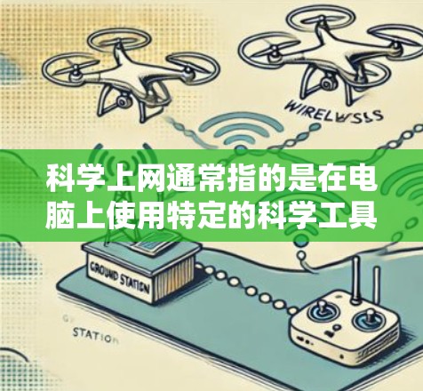 科学上网通常指的是在电脑上使用特定的科学工具或软件进行学习、实验或研究。以下是一些可能的科学上网工具及其用途