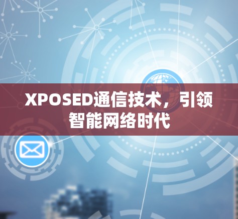 XPOSED通信技术,引领智能网络时代 XPOSED通信技术,引领智能网络时代