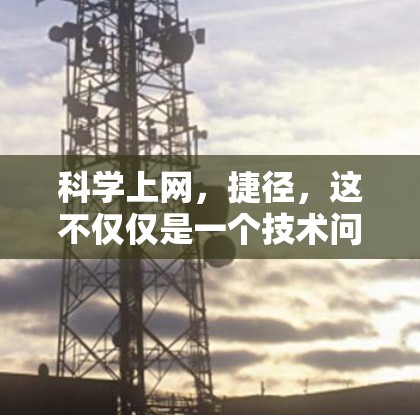 科学上网,捷径,这不仅仅是一个技术问题,更是一个关于高效获取科学知识和资源的策略。以下是一些通用的科学上网捷径,帮助你更快地获取信息 科学上网,捷径,这不仅仅是一个技术问题,更是一个关于高效获取科学知识和资源的策略。以下是一些通用的科学上网捷径,帮助你更快地获取信息