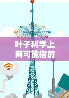 叶子科学上网可能指的是您在寻找关于叶子科学的网络资源或工具。如果您需要获取关于叶子科学的详细信息或相关工具,可以访问以下资源 叶子科学上网可能指的是您在寻找关于叶子科学的网络资源或工具。如果您需要获取关于叶子科学的详细信息或相关工具,可以访问以下资源