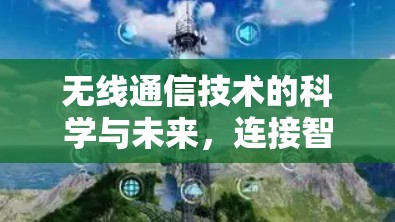 无线通信技术的科学与未来，连接智能世界的新范式