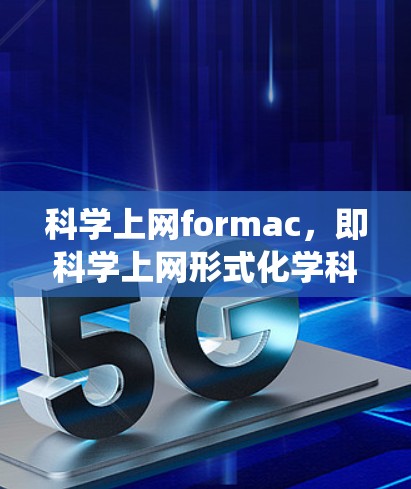 科学上网formac，即科学上网形式化学科，是一个涉及在互联网上进行科学计算、数据分析或科学模拟的工具或系统。它广泛应用于科学教育、科研研究和企业应用等领域。以下是对科学上网formac的详细介绍