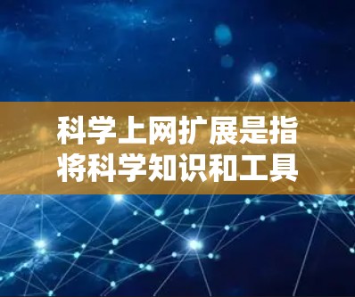 科学上网扩展是指将科学知识和工具集成到互联网环境中，以支持科学研究、教学和学习。以下是科学上网扩展的关键方面