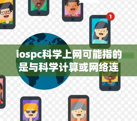 iospc科学上网可能指的是与科学计算或网络连接相关的工具或服务，具体含义可能因上下文而异。以下是一些可能的解释和解决方案