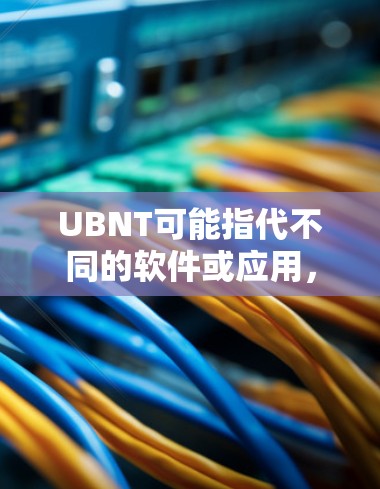 UBNT可能指代不同的软件或应用,具体含义取决于上下文。如果你指的是UBNT科学上网的应用,以下是一些可能的解释和建议 UBNT可能指代不同的软件或应用,具体含义取决于上下文。如果你指的是UBNT科学上网的应用,以下是一些可能的解释和建议