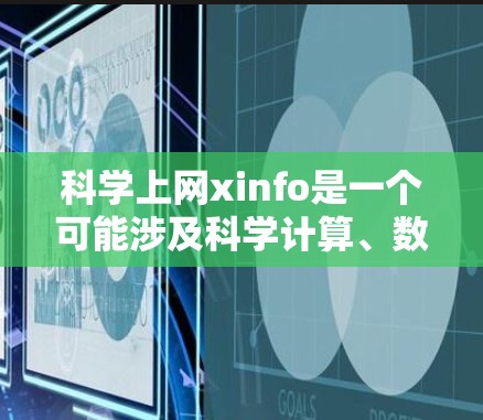 科学上网xinfo是一个可能涉及科学计算、数据处理或网络管理的工具或服务。具体含义可能包括