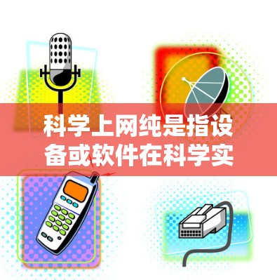 科学上网纯是指设备或软件在科学实验或研究中的纯净、稳定和高效。以下是一些关于科学上网纯的建议和注意事项 科学上网纯是指设备或软件在科学实验或研究中的纯净、稳定和高效。以下是一些关于科学上网纯的建议和注意事项