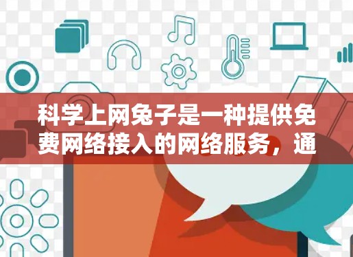 科学上网兔子是一种提供免费网络接入的网络服务，通常用于在特定地区的互联网网络中获得非付费的使用。以下是关于科学上网兔子的详细信息