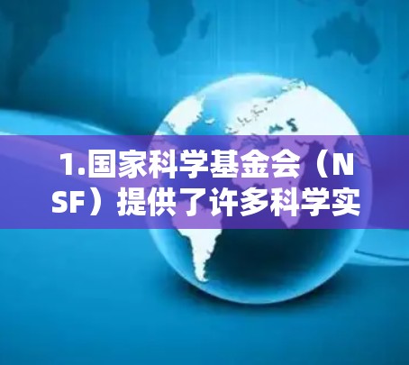 1.国家科学基金会（NSF）提供了许多科学实验和研究的资源，包括实验室网站和科学政策信息