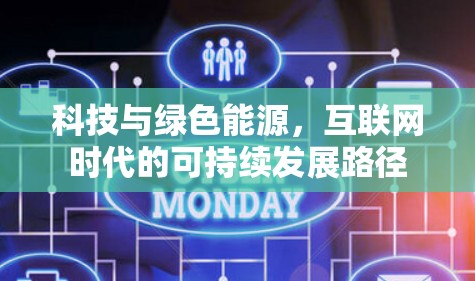 科技与绿色能源,互联网时代的可持续发展路径 科技与绿色能源,互联网时代的可持续发展路径