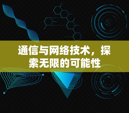 通信与网络技术,探索无限的可能性 通信与网络技术,探索无限的可能性