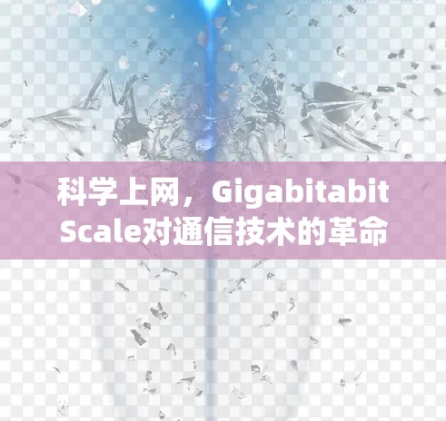 科学上网,GigabitabitScale对通信技术的革命性影响 科学上网,GigabitabitScale对通信技术的革命性影响