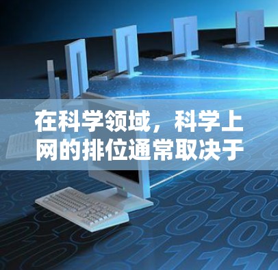 在科学领域,科学上网的排位通常取决于多个因素,包括资源的覆盖范围、科学价值、开放性、更新速度、成本、检索效率等。以下是一些可能用于排序科学上网资源的标准 在科学领域,科学上网的排位通常取决于多个因素,包括资源的覆盖范围、科学价值、开放性、更新速度、成本、检索效率等。以下是一些可能用于排序科学上网资源的标准