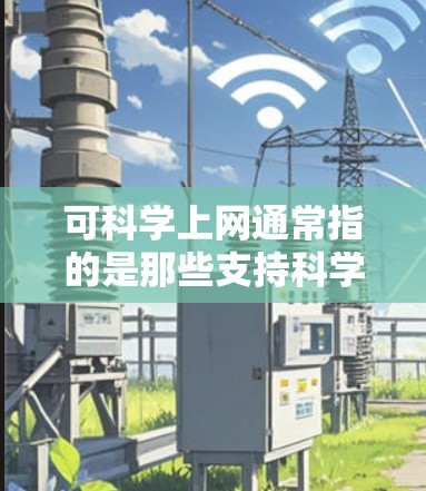 可科学上网通常指的是那些支持科学计算、数据分析、学习资源以及学术研究的在线网站或平台。以下是一些可能与科学相关且提供在线服务的网站或资源