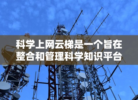 科学上网云梯是一个旨在整合和管理科学知识平台的网络基础设施项目。它通过整合多个科学平台,提供一个更高效、更便捷的科学知识获取和分享渠道。以下是对该项目的详细分析 科学上网云梯是一个旨在整合和管理科学知识平台的网络基础设施项目。它通过整合多个科学平台,提供一个更高效、更便捷的科学知识获取和分享渠道。以下是对该项目的详细分析