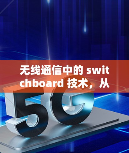 无线通信中的 switchboard 技术，从基础到未来