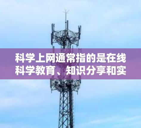 科学上网通常指的是在线科学教育、知识分享和实验资源的访问方式。以下是一些可能的解释和建议