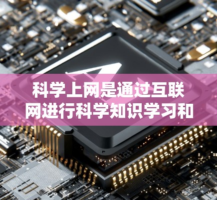科学上网是通过互联网进行科学知识学习和研究的重要工具,其的好处主要体现在以下几个方面 科学上网是通过互联网进行科学知识学习和研究的重要工具,其的好处主要体现在以下几个方面