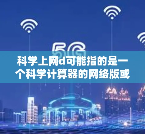 科学上网d可能指的是一个科学计算器的网络版或某种特定的科学计算工具。以下是对科学上网d的详细解释