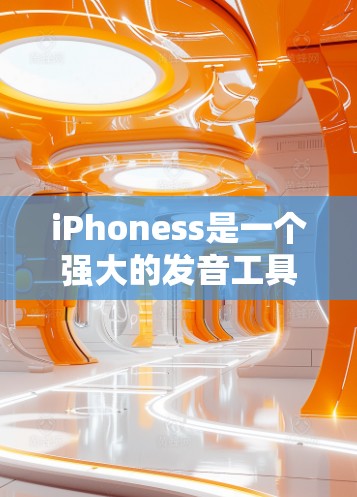 iPhoness是一个强大的发音工具,帮助用户在英语学习中提高发音准确性。以下是对iPhoness的学习指南 iPhoness是一个强大的发音工具,帮助用户在英语学习中提高发音准确性。以下是对iPhoness的学习指南
