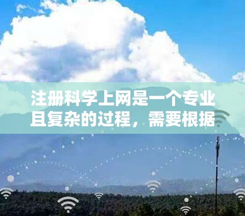 注册科学上网是一个专业且复杂的过程，需要根据自己的需求和需求来选择合适的平台。以下是一步步的指南帮助你注册科学上网