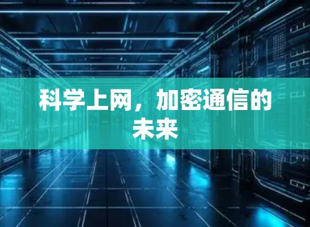 科学上网,加密通信的未来 科学上网,加密通信的未来