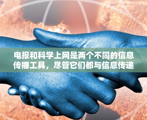 电报和科学上网是两个不同的信息传播工具,尽管它们都与信息传递相关,但它们的领域和应用场景有显著差异。以下是对这两个概念的详细分析 电报和科学上网是两个不同的信息传播工具,尽管它们都与信息传递相关,但它们的领域和应用场景有显著差异。以下是对这两个概念的详细分析