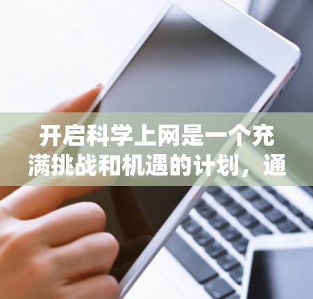 开启科学上网是一个充满挑战和机遇的计划,通过系统的学习和实践,我们可以一步步实现这一目标。以下是详细的步骤指南 开启科学上网是一个充满挑战和机遇的计划,通过系统的学习和实践,我们可以一步步实现这一目标。以下是详细的步骤指南
